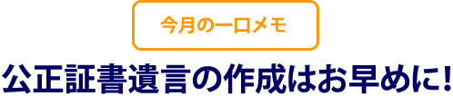 公正証書遺言の作成はお早めに！